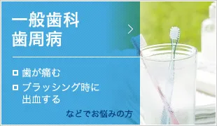 一般歯科 歯周病 ・歯が痛む ・ブラッシング時に出血する などでお悩みの方
