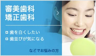 審美歯科 矯正歯科 ・歯を白くしたい ・歯並びが気になる などでお悩みの方